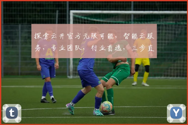 探索云开官方无限可能，智能云服务，专业团队，行业首选，三步直达高效办公