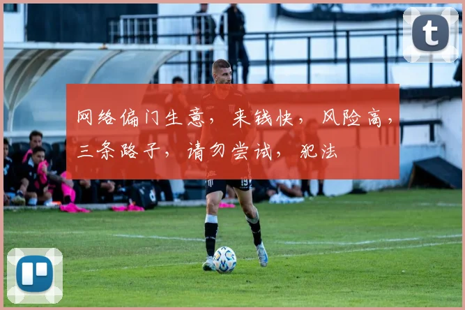 网络偏门生意，来钱快，风险高，三条路子，请勿尝试，犯法