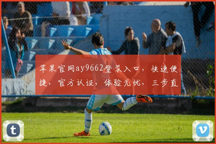 苹果官网ay9662登录入口，快速便捷，官方认证，体验无忧，三步直达