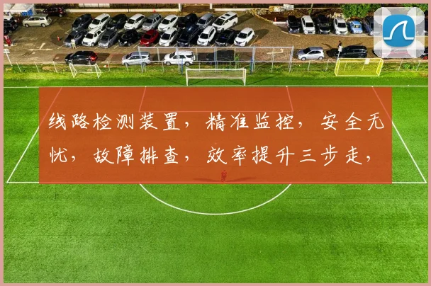 线路检测装置，精准监控，安全无忧，故障排查，效率提升三步走，保障电力安全可靠运行