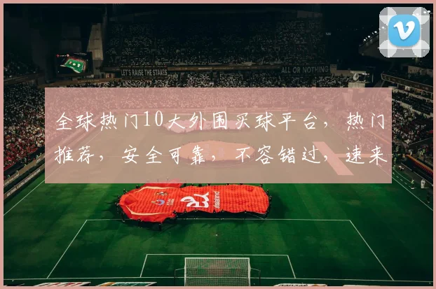 全球热门10大外围买球平台，热门推荐，安全可靠，不容错过，速来体验