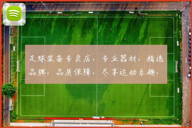 足球装备专卖店，专业器材，精选品牌，品质保障，尽享运动乐趣，一站式购物体验