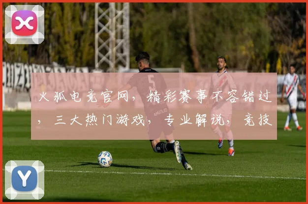 火狐电竞官网，精彩赛事不容错过，三大热门游戏，专业解说，竞技乐趣尽在其中，立即加入