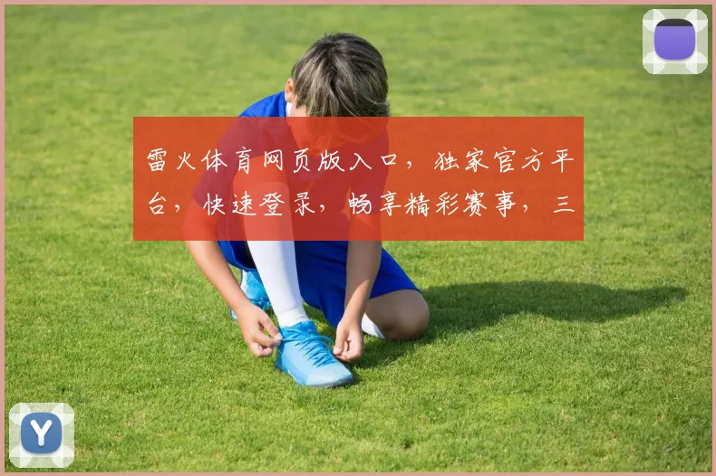 雷火体育网页版入口，独家官方平台，快速登录，畅享精彩赛事，三重福利等你来