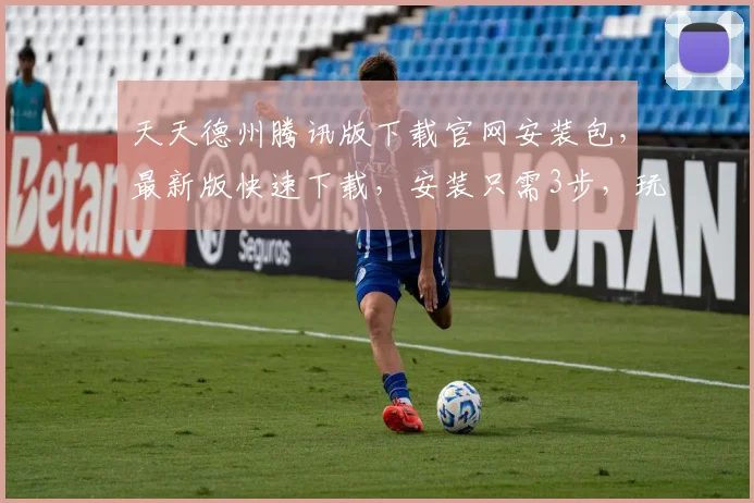 天天德州腾讯版下载官网安装包，最新版快速下载，安装只需3步，玩牌无忧