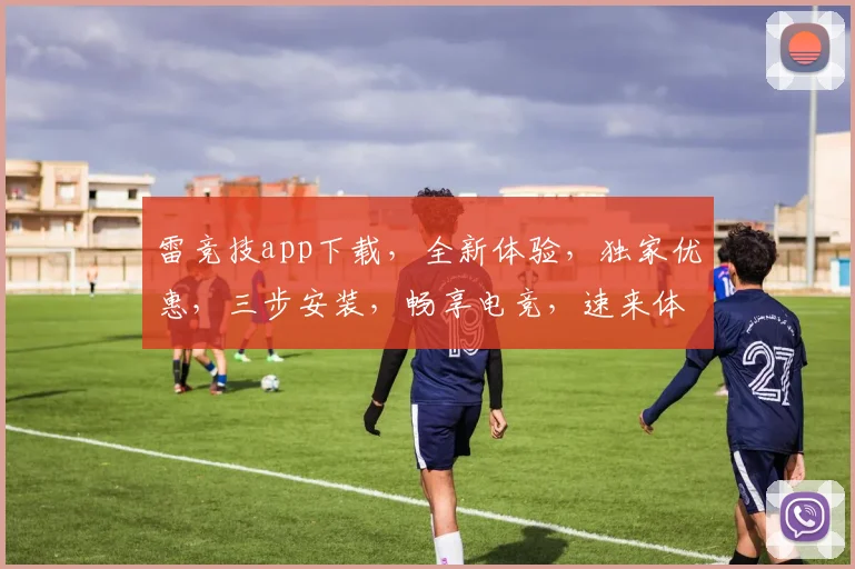雷竞技app下载，全新体验，独家优惠，三步安装，畅享电竞，速来体验