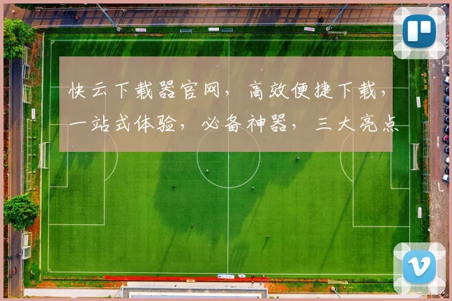 快云下载器官网，高效便捷下载，一站式体验，必备神器，三大亮点，一触即达