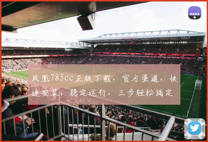 凤凰785cc正版下载，官方渠道，快速安装，稳定运行，三步轻松搞定，不容错过