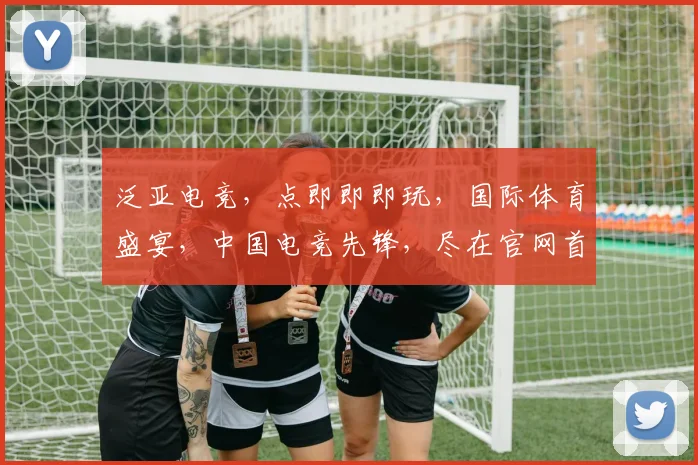 泛亚电竞，点即即即玩，国际体育盛宴，中国电竞先锋，尽在官网首页