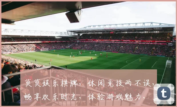 莫莫娱乐棋牌，休闲竞技两不误，畅享欢乐时光，体验游戏魅力，三重福利等你来